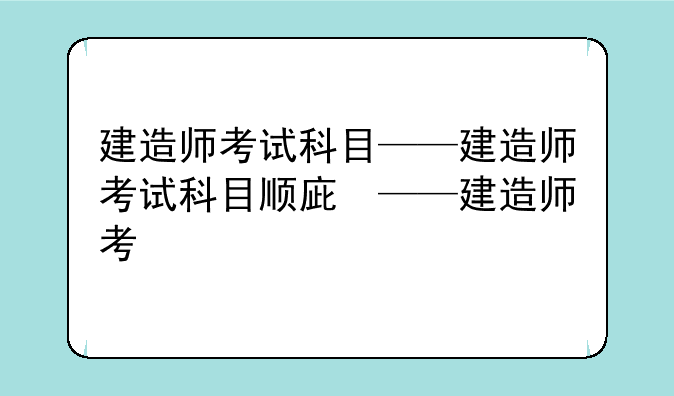 建造师考试科目——建造师考试科目顺序