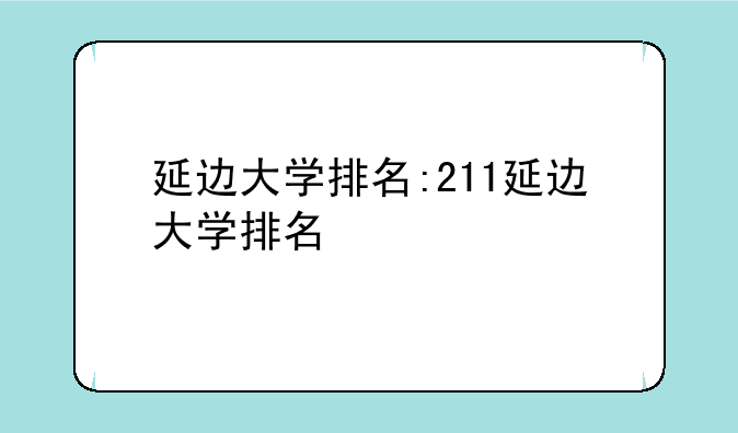 延边大学排名:211延边大学排名