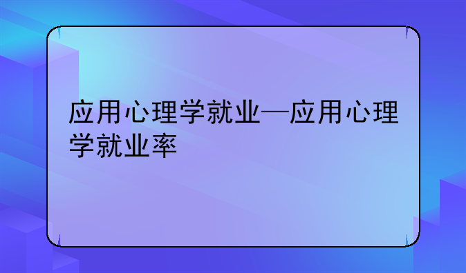 应用心理学就业—应用心理学就业率