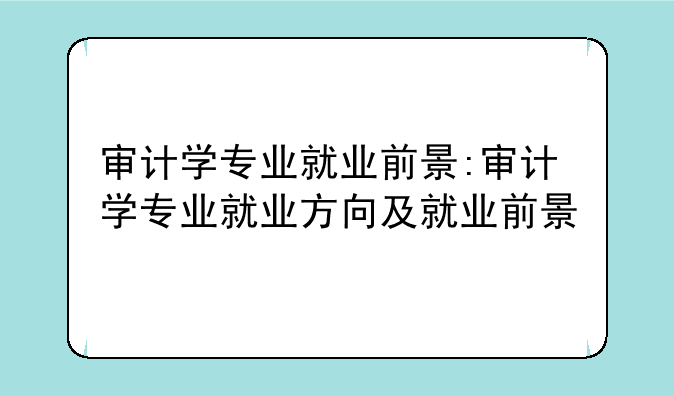 审计学专业就业前景:审计学专业就业方向及就业前景