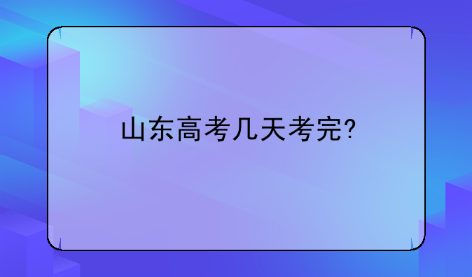 山东高考几天考完?