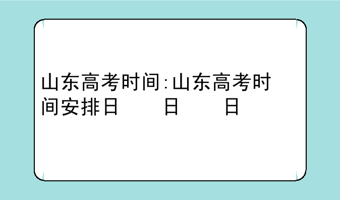 山东高考时间:山东高考时间安排日程