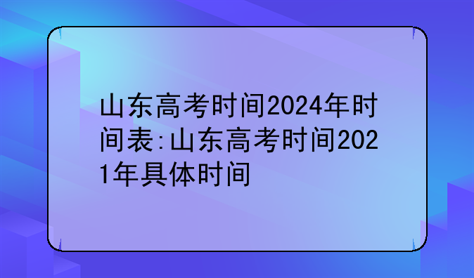 山东高考时间2024年时间表:山东高考时间2021年具体时间