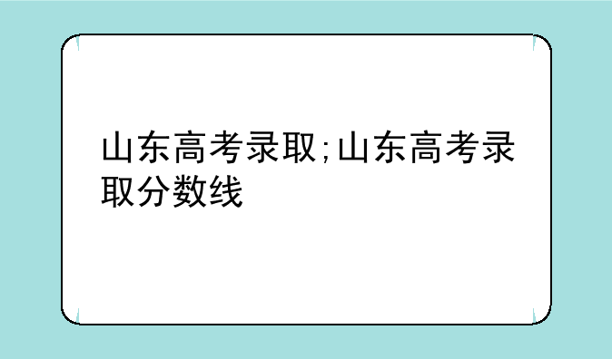 山东高考录取;山东高考录取分数线