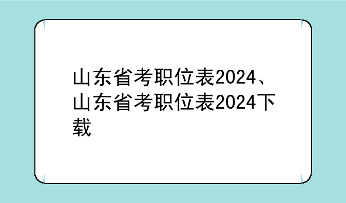 山东省考职位表2024、山东省考职位表2024下载