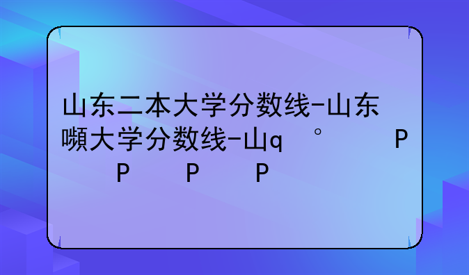 山东二本大学分数线-山东省2本大学分数线