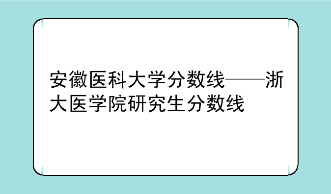 安徽医科大学分数线——浙大医学院研究生分数线