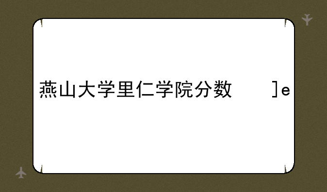 燕山大学里仁学院分数线