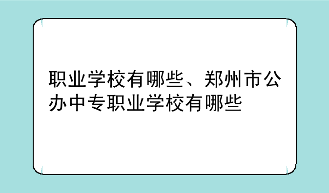 职业学校有哪些、郑州市公办中专职业学校有哪些