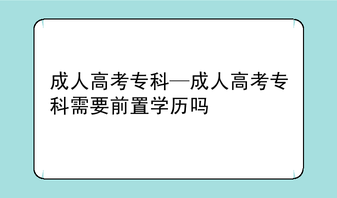 成人高考专科—成人高考专科需要前置学历吗