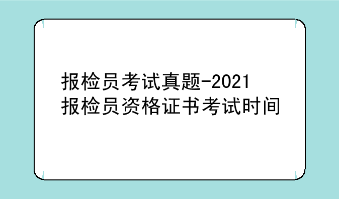 报检员考试真题-2021报检员资格证书考试时间