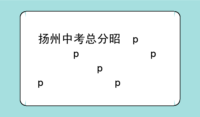 扬州中考总分是多少分?