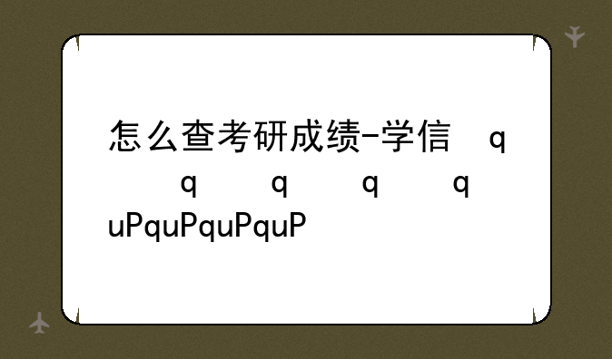 怎么查考研成绩-学信网怎么查考研成绩