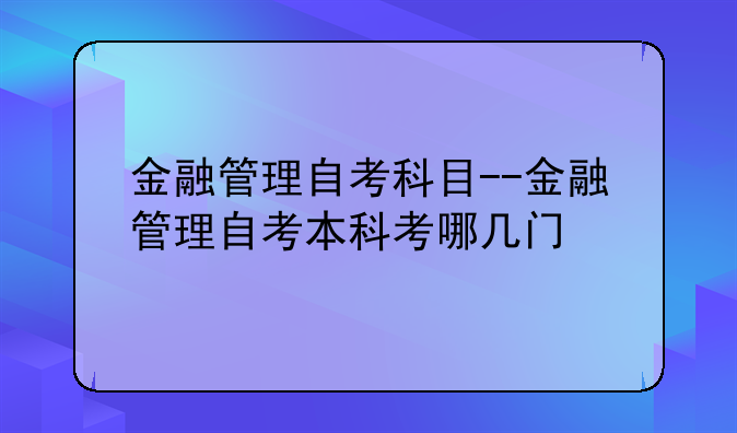 金融管理自考科目--金融管理自考本科考哪几门