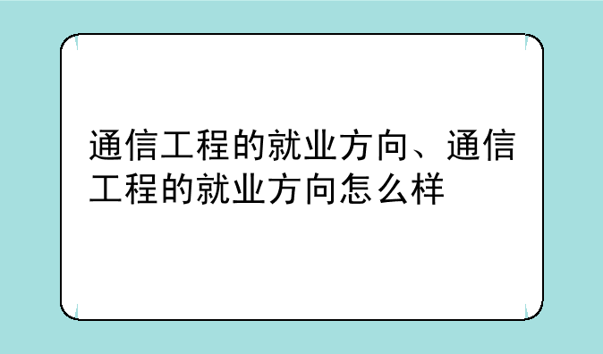 通信工程的就业方向、通信工程的就业方向怎么样