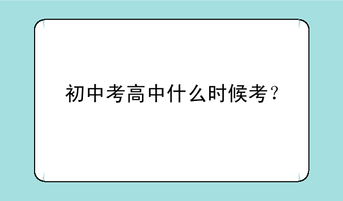 初中考高中什么时候考？
