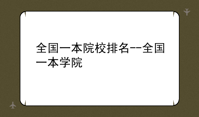 全国一本院校排名--全国一本学院