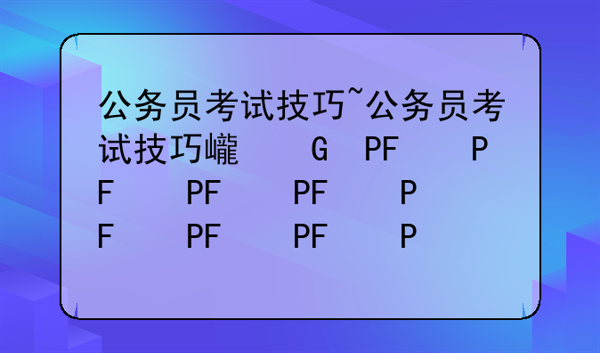 公务员考试技巧~公务员考试技巧心得