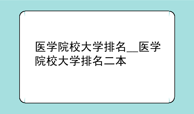 医学院校大学排名__医学院校大学排名二本