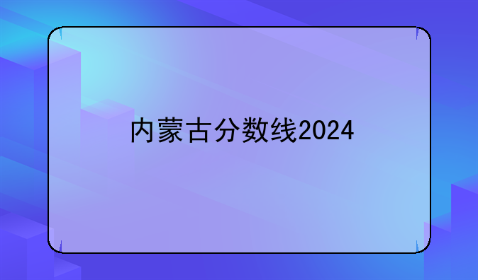 内蒙古分数线2024