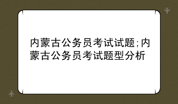 内蒙古公务员考试试题;内蒙古公务员考试题型分析