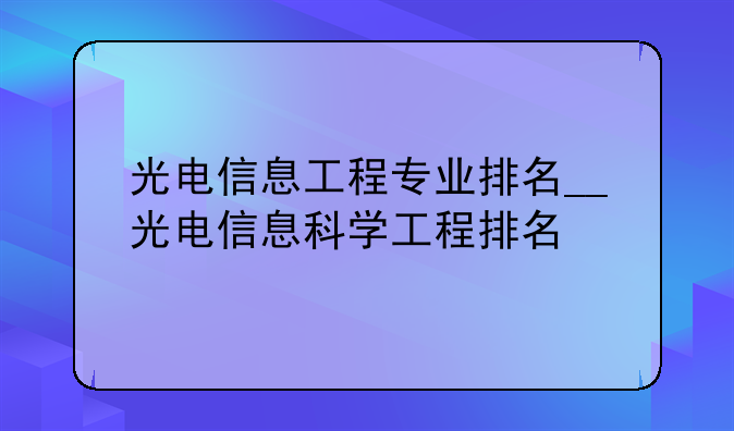 光电信息工程专业排名__光电信息科学工程排名