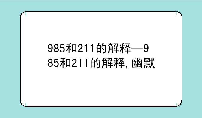 985和211的解释—985和211的解释,幽默